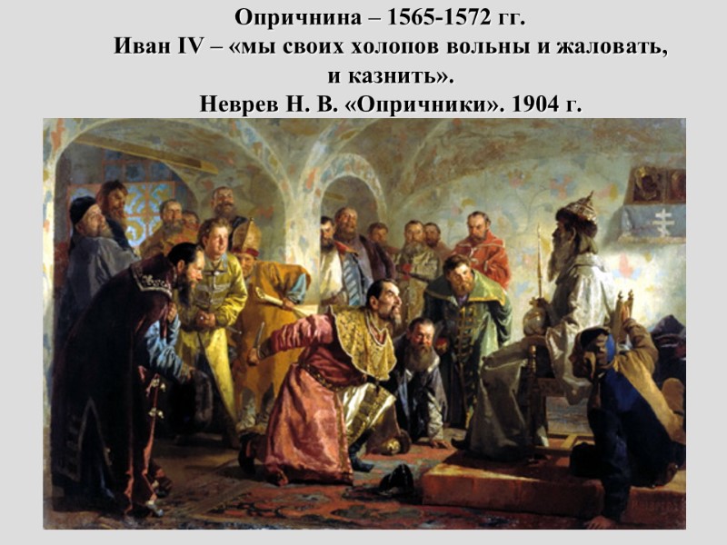 Опричнина – 1565-1572 гг. Иван IV – «мы своих холопов вольны и жаловать, и